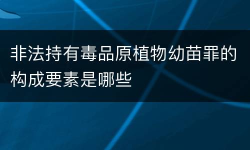 非法持有毒品原植物幼苗罪的构成要素是哪些