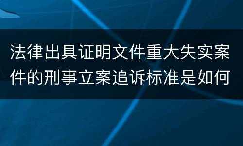 法律出具证明文件重大失实案件的刑事立案追诉标准是如何规定