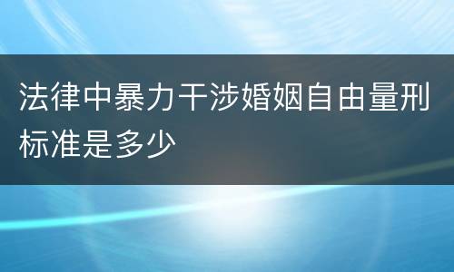 法律中暴力干涉婚姻自由量刑标准是多少