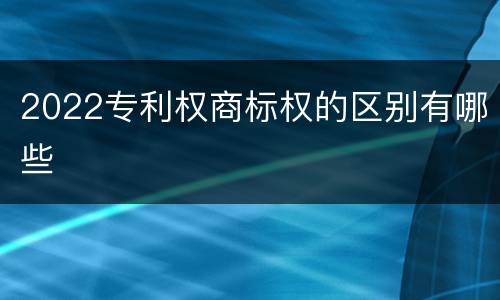 2022专利权商标权的区别有哪些