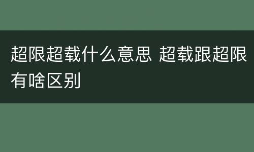 超限超载什么意思 超载跟超限有啥区别