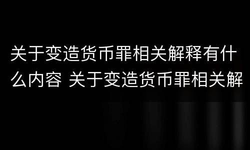 关于变造货币罪相关解释有什么内容 关于变造货币罪相关解释有什么内容