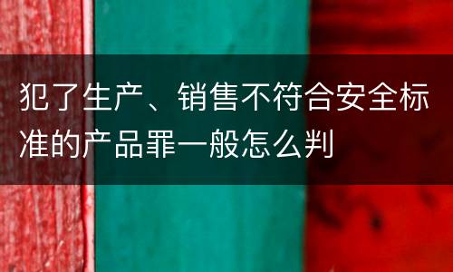 犯了生产、销售不符合安全标准的产品罪一般怎么判
