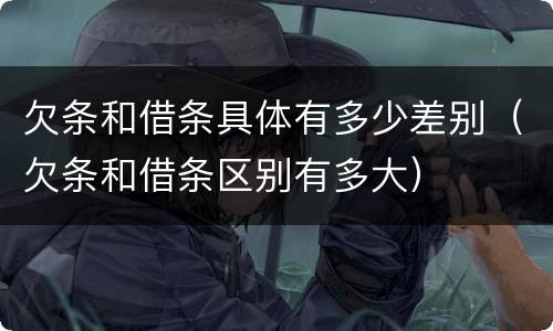 欠条和借条具体有多少差别（欠条和借条区别有多大）
