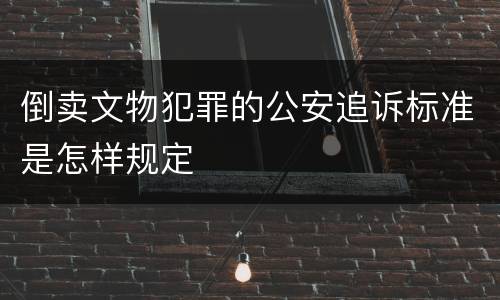 倒卖文物犯罪的公安追诉标准是怎样规定