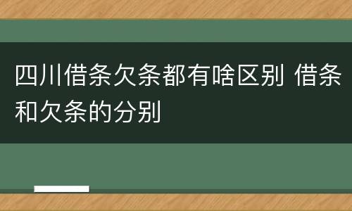 四川借条欠条都有啥区别 借条和欠条的分别
