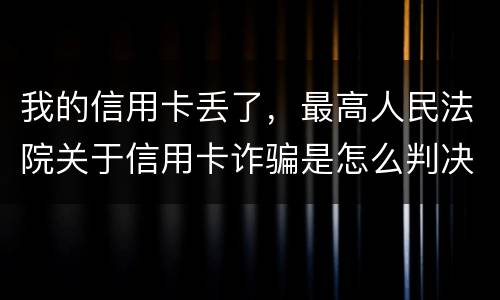 我的信用卡丢了，最高人民法院关于信用卡诈骗是怎么判决的