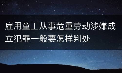 雇用童工从事危重劳动涉嫌成立犯罪一般要怎样判处