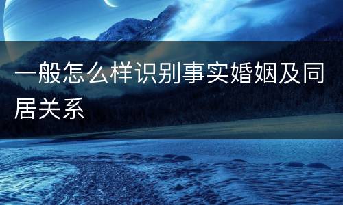 一般怎么样识别事实婚姻及同居关系