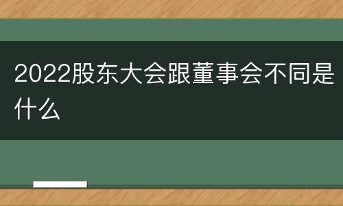 2022股东大会跟董事会不同是什么