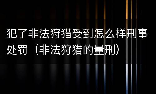 犯了非法狩猎受到怎么样刑事处罚（非法狩猎的量刑）