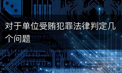对于单位受贿犯罪法律判定几个问题