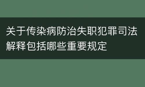 关于传染病防治失职犯罪司法解释包括哪些重要规定