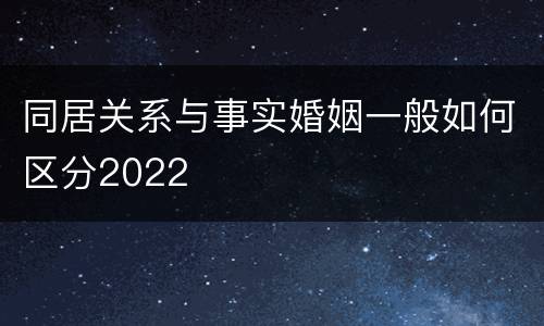 同居关系与事实婚姻一般如何区分2022
