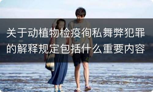 关于动植物检疫徇私舞弊犯罪的解释规定包括什么重要内容