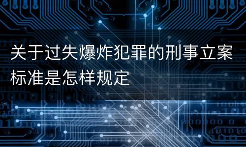 关于过失爆炸犯罪的刑事立案标准是怎样规定