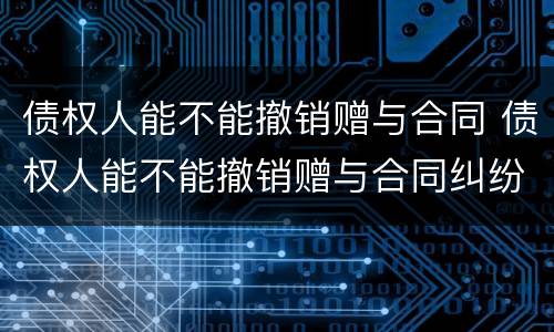 债权人能不能撤销赠与合同 债权人能不能撤销赠与合同纠纷