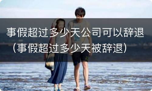 事假超过多少天公司可以辞退（事假超过多少天被辞退）