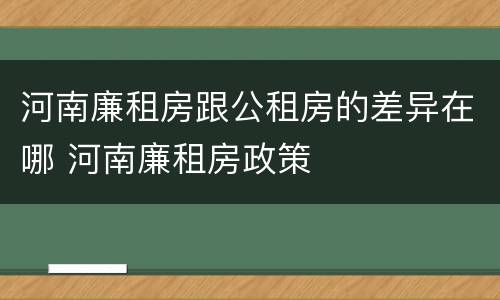 河南廉租房跟公租房的差异在哪 河南廉租房政策