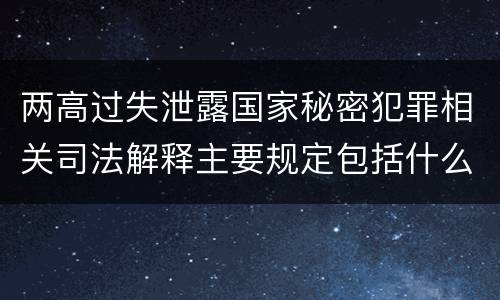 两高过失泄露国家秘密犯罪相关司法解释主要规定包括什么