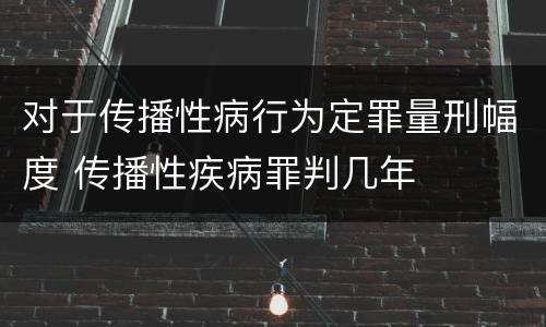 对于传播性病行为定罪量刑幅度 传播性疾病罪判几年