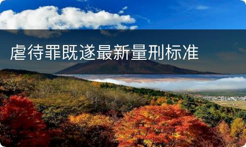 虐待罪既遂最新量刑标准