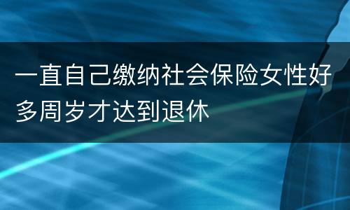 一直自己缴纳社会保险女性好多周岁才达到退休