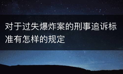 对于过失爆炸案的刑事追诉标准有怎样的规定