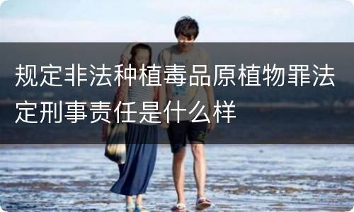规定非法种植毒品原植物罪法定刑事责任是什么样