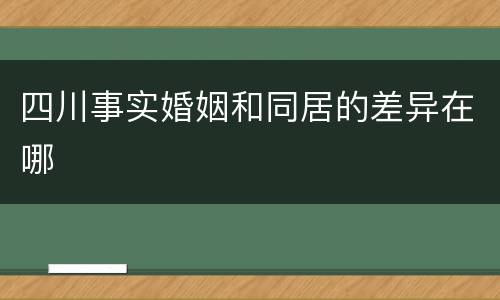 四川事实婚姻和同居的差异在哪