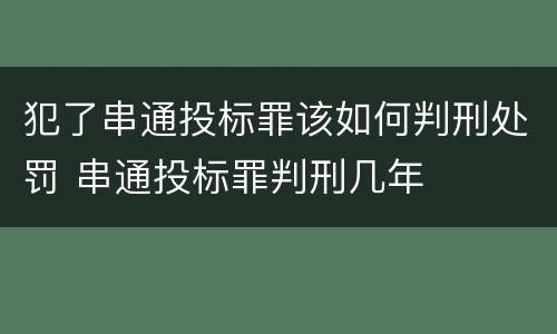 犯了串通投标罪该如何判刑处罚 串通投标罪判刑几年