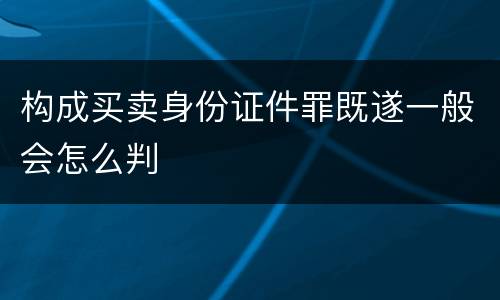 构成买卖身份证件罪既遂一般会怎么判