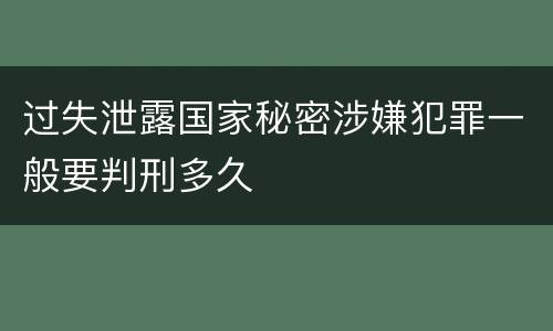 过失泄露国家秘密涉嫌犯罪一般要判刑多久