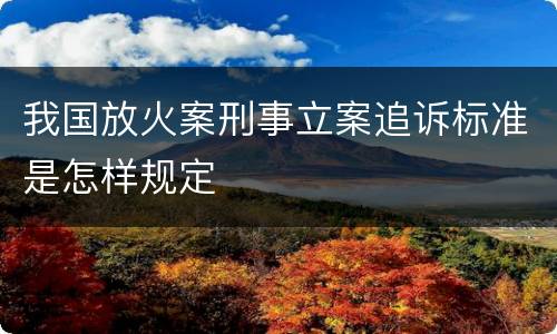 我国放火案刑事立案追诉标准是怎样规定