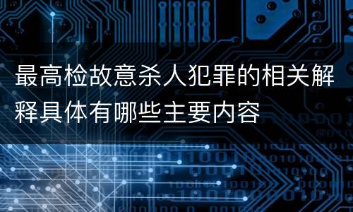 最高检故意杀人犯罪的相关解释具体有哪些主要内容