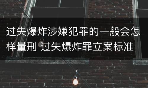 过失爆炸涉嫌犯罪的一般会怎样量刑 过失爆炸罪立案标准