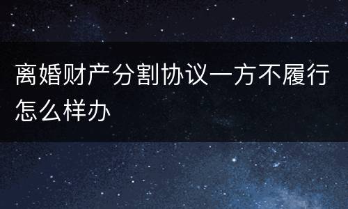 离婚财产分割协议一方不履行怎么样办