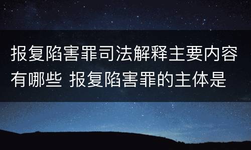 报复陷害罪司法解释主要内容有哪些 报复陷害罪的主体是