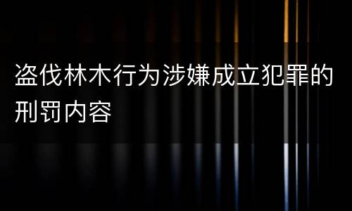 盗伐林木行为涉嫌成立犯罪的刑罚内容