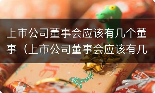 上市公司董事会应该有几个董事（上市公司董事会应该有几个董事参加）