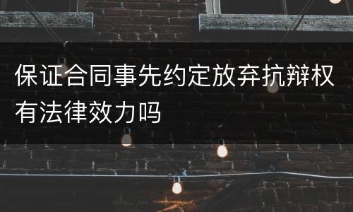 保证合同事先约定放弃抗辩权有法律效力吗