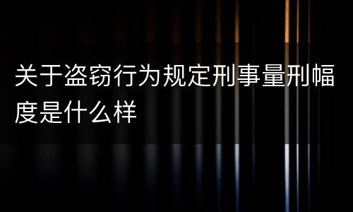 关于盗窃行为规定刑事量刑幅度是什么样