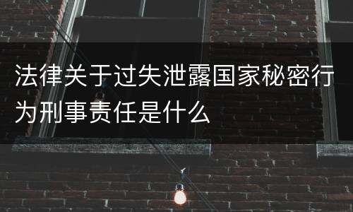 法律关于过失泄露国家秘密行为刑事责任是什么