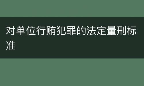 对单位行贿犯罪的法定量刑标准