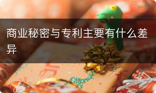 商业秘密与专利主要有什么差异