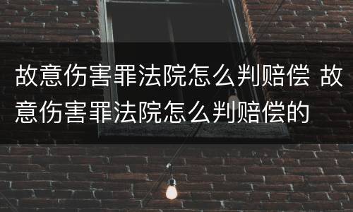 故意伤害罪法院怎么判赔偿 故意伤害罪法院怎么判赔偿的