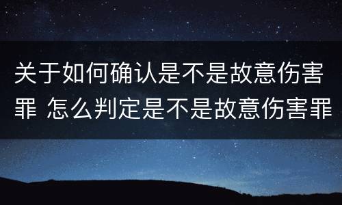 关于如何确认是不是故意伤害罪 怎么判定是不是故意伤害罪