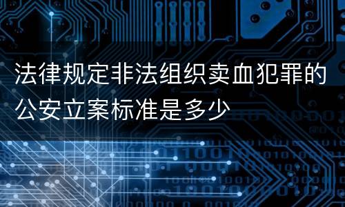 法律规定非法组织卖血犯罪的公安立案标准是多少