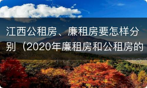 江西公租房、廉租房要怎样分别（2020年廉租房和公租房的区别）