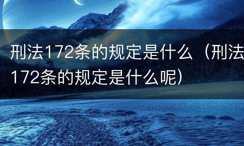 刑法172条的规定是什么（刑法172条的规定是什么呢）